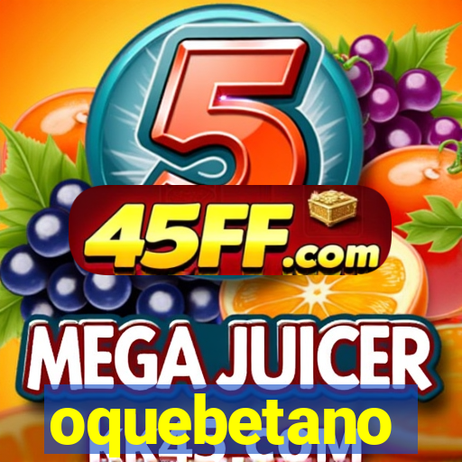 oquebetano
